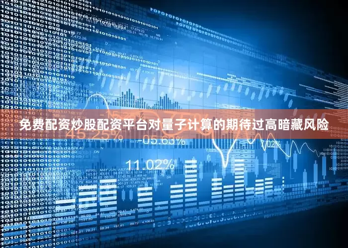 免费配资炒股配资平台对量子计算的期待过高暗藏风险