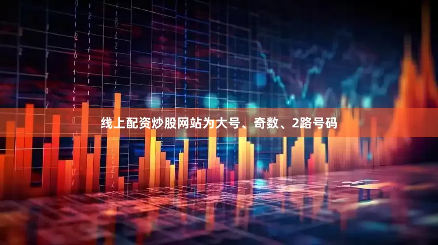 线上配资炒股网站为大号、奇数、2路号码