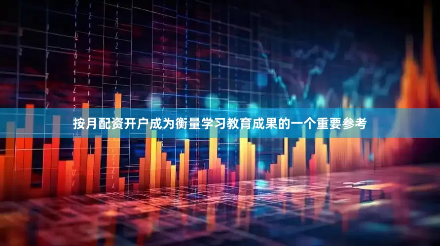 按月配资开户成为衡量学习教育成果的一个重要参考