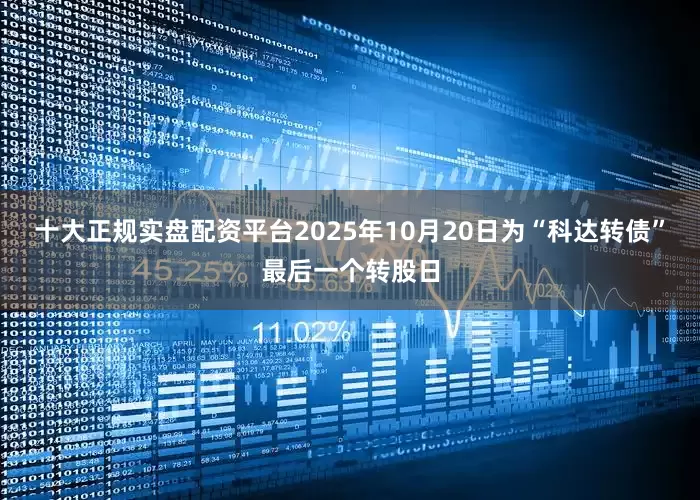 十大正规实盘配资平台2025年10月20日为“科达转债”最后一个转股日