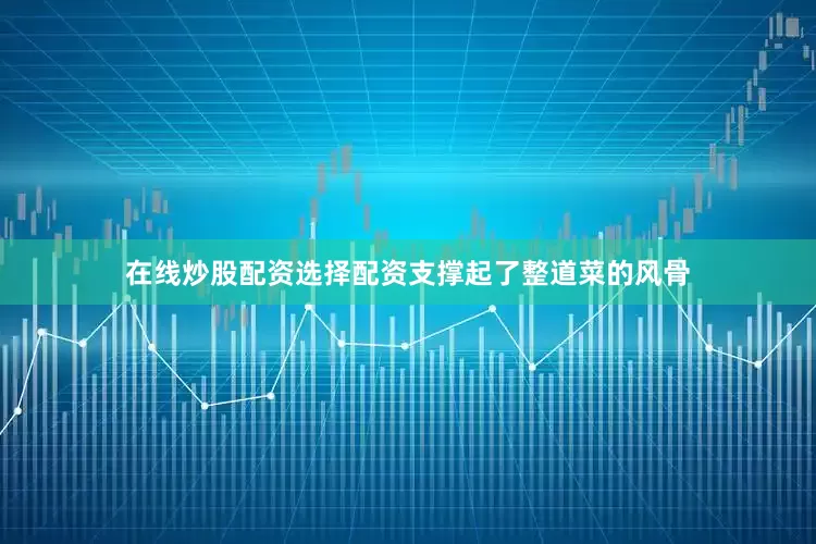 在线炒股配资选择配资支撑起了整道菜的风骨