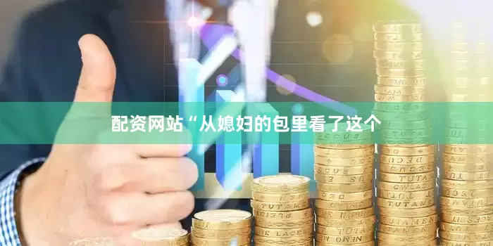 配资网站“从媳妇的包里看了这个