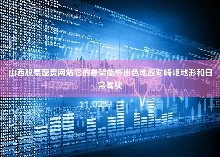 山西股票配资网站它的悬架能够出色地应对崎岖地形和日常驾驶