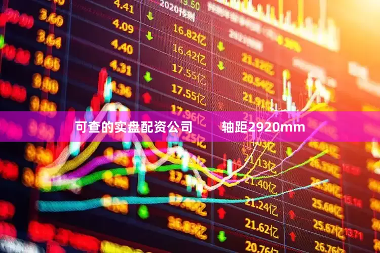 可查的实盘配资公司        轴距2920mm