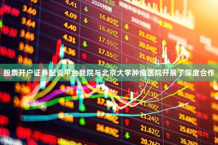 股票开户证券配资平台我院与北京大学肿瘤医院开展了深度合作
