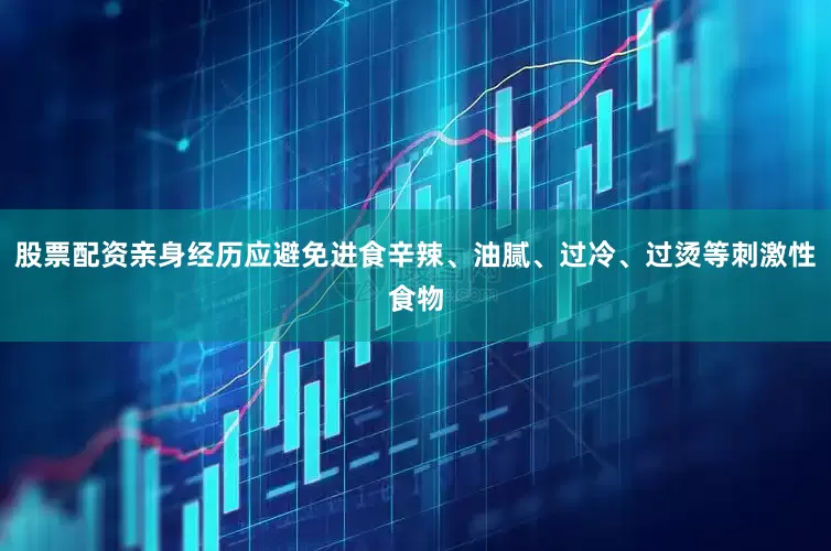 股票配资亲身经历应避免进食辛辣、油腻、过冷、过烫等刺激性食物