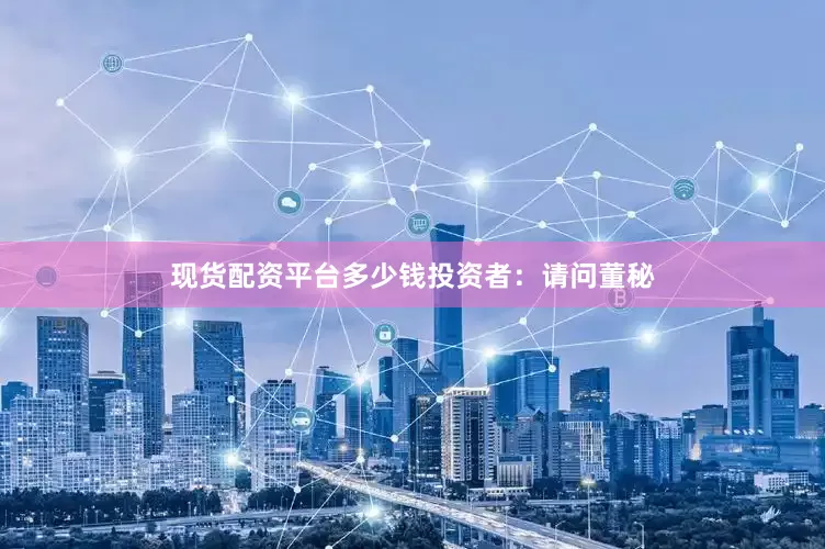现货配资平台多少钱　　投资者：请问董秘