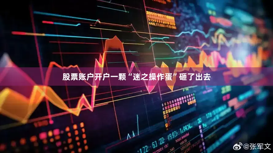 股票账户开户一颗“迷之操作蛋”砸了出去