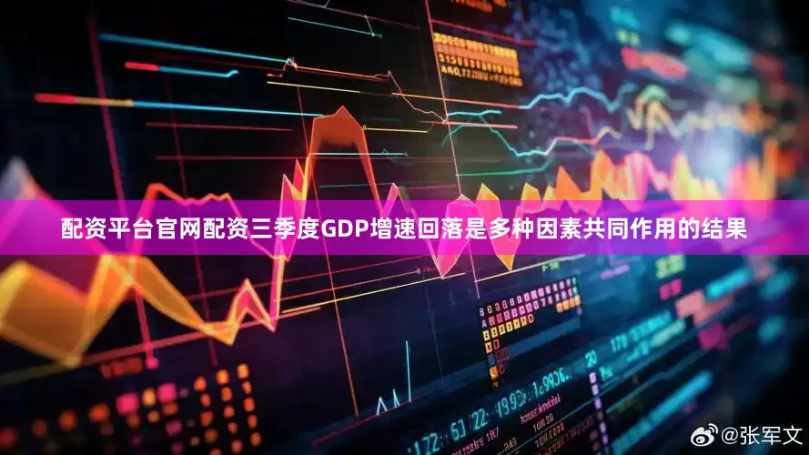 配资平台官网配资三季度GDP增速回落是多种因素共同作用的结果