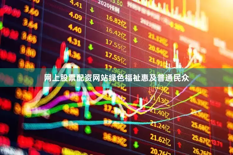 网上股票配资网站绿色福祉惠及普通民众