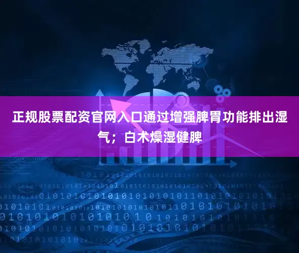 正规股票配资官网入口通过增强脾胃功能排出湿气；白术燥湿健脾