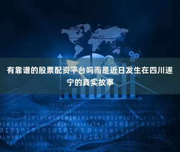 有靠谱的股票配资平台吗而是近日发生在四川遂宁的真实故事