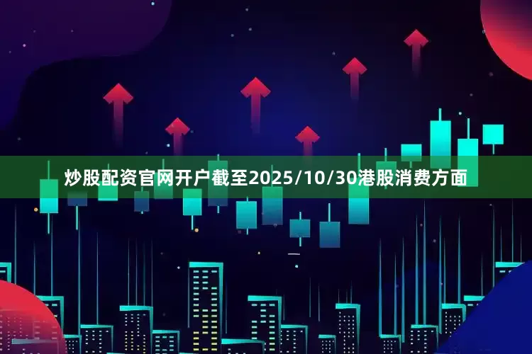 炒股配资官网开户截至2025/10/30港股消费方面