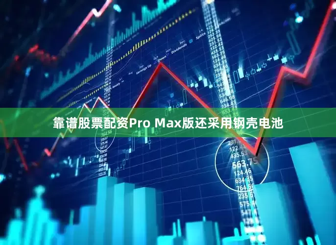 靠谱股票配资Pro Max版还采用钢壳电池