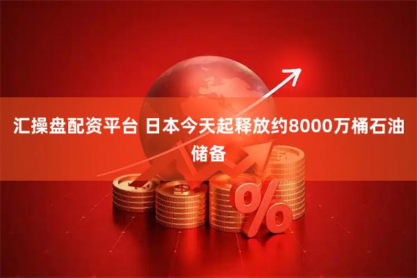 汇操盘配资平台 日本今天起释放约8000万桶石油储备