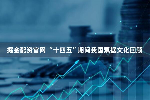 掘金配资官网 “十四五”期间我国票据文化回顾