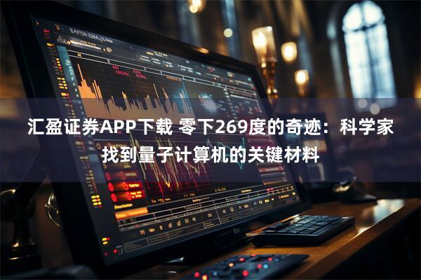 汇盈证券APP下载 零下269度的奇迹：科学家找到量子计算机的关键材料
