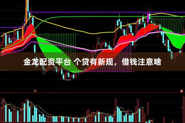金龙配资平台 个贷有新规，借钱注意啥