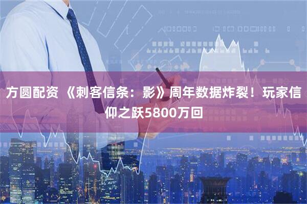 方圆配资 《刺客信条：影》周年数据炸裂！玩家信仰之跃5800万回
