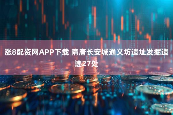 涨8配资网APP下载 隋唐长安城通义坊遗址发掘遗迹27处