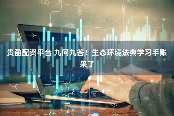 贵盈配资平台 九问九答！生态环境法典学习手账来了