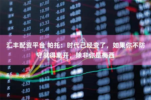 汇丰配资平台 帕托：时代已经变了，如果你不防守就得离开，除非你是梅西