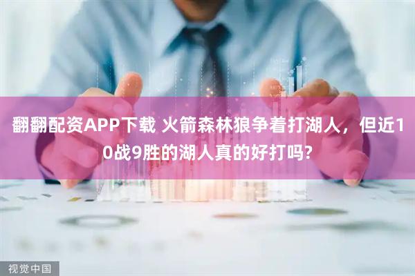 翻翻配资APP下载 火箭森林狼争着打湖人，但近10战9胜的湖人真的好打吗?