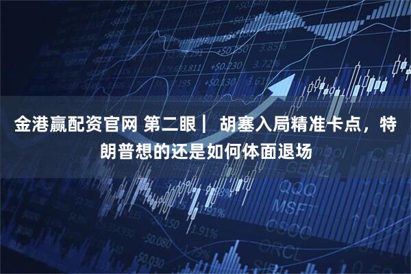 金港赢配资官网 第二眼 ︳胡塞入局精准卡点，特朗普想的还是如何体面退场