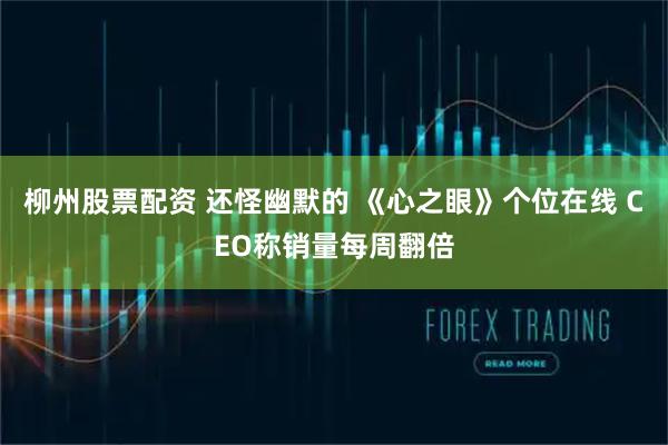 柳州股票配资 还怪幽默的 《心之眼》个位在线 CEO称销量每周翻倍
