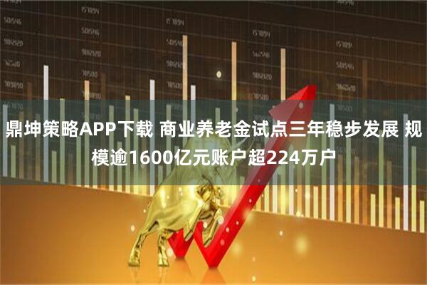 鼎坤策略APP下载 商业养老金试点三年稳步发展 规模逾1600亿元账户超224万户