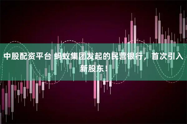 中股配资平台 蚂蚁集团发起的民营银行，首次引入新股东！