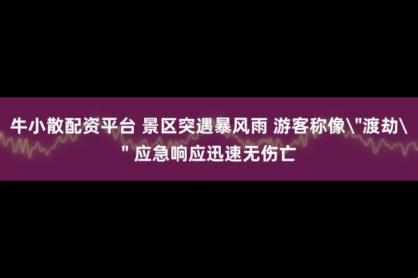 牛小散配资平台 景区突遇暴风雨 游客称像＂渡劫＂ 应急响应迅速无伤亡
